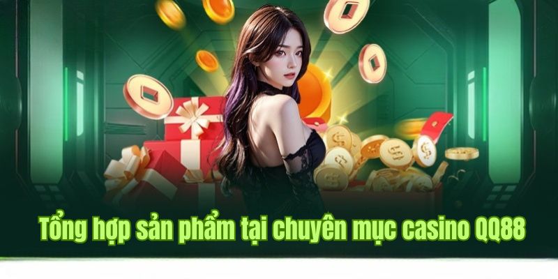 Những sản phẩm hàng đầu tại sảnh Casino QQ88